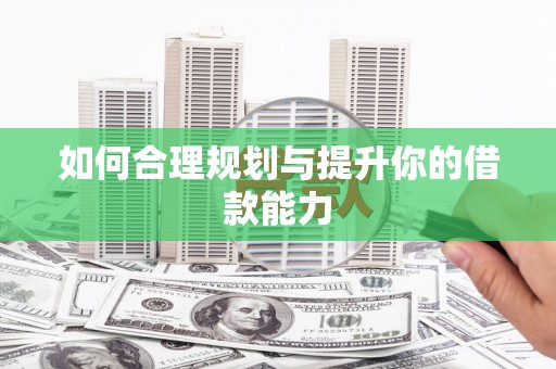 学甲如何合理规划与提升你的借款能力