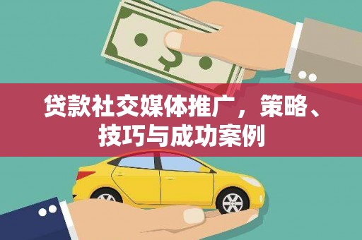 学甲贷款社交媒体推广，策略、技巧与成功案例