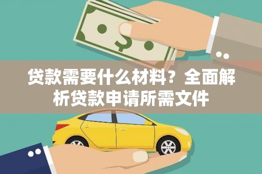 学甲贷款需要什么材料？全面解析贷款申请所需文件