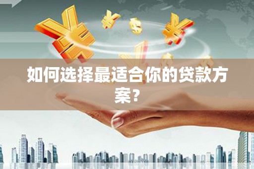 学甲如何选择最适合你的贷款方案？