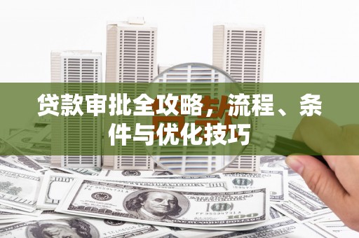 学甲贷款审批全攻略，流程、条件与优化技巧