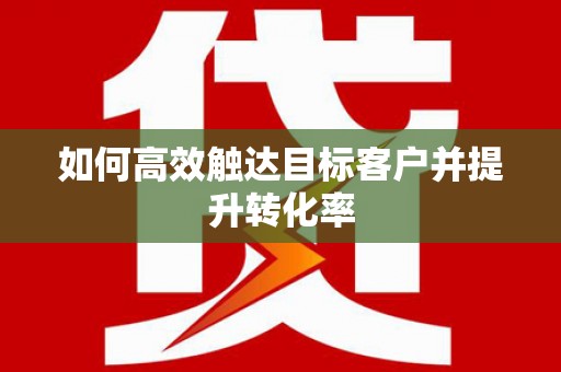 学甲如何高效触达目标客户并提升转化率
