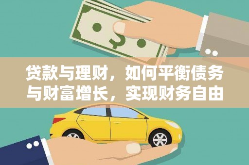 学甲贷款与理财，如何平衡债务与财富增长，实现财务自由
