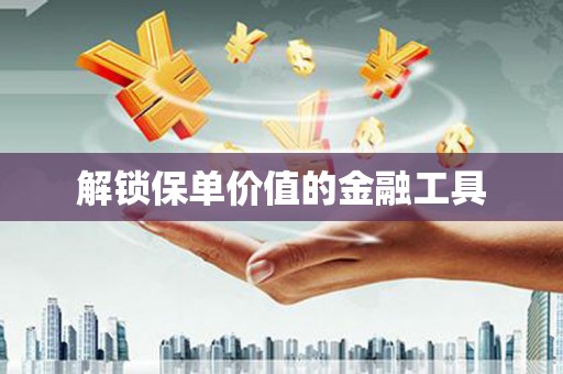 学甲解锁保单价值的金融工具
