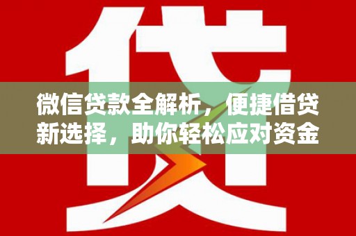 学甲微信贷款全解析，便捷借贷新选择，助你轻松应对资金需求