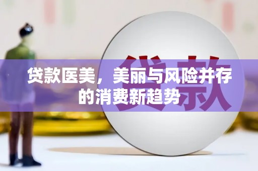学甲贷款医美，美丽与风险并存的消费新趋势